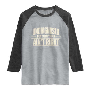 Undiagnosed But Something Ain't Right Raglan Shirt Funny Sarcastic Bold Text