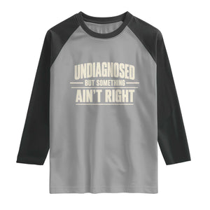 Undiagnosed But Something Ain't Right Raglan Shirt Funny Sarcastic Bold Text
