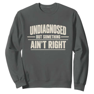 Undiagnosed But Something Ain't Right Sweatshirt Funny Sarcastic Bold Text
