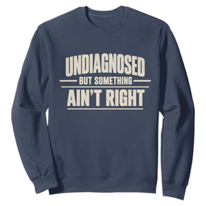 Undiagnosed But Something Ain't Right Sweatshirt Funny Sarcastic Bold Text