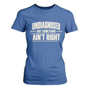 Undiagnosed But Something Ain't Right T Shirt For Women Funny Sarcastic Bold Text