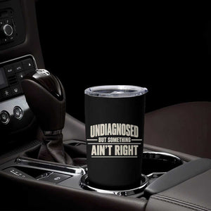 Undiagnosed But Something Ain't Right Tumbler Cup Funny Sarcastic Bold Text