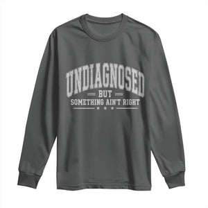 Undiagnosed But Something Ain't Right Long Sleeve Shirt Funny Saying