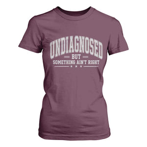 Undiagnosed But Something Ain't Right T Shirt For Women Funny Saying