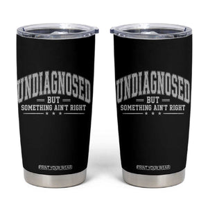 Undiagnosed But Something Ain't Right Tumbler Cup Funny Saying