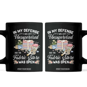 Funny Sewing Lover Coffee Mug In My Defense I Was Left Unsupervised And The Fabric Store Was Open TS11 Black Print Your Wear