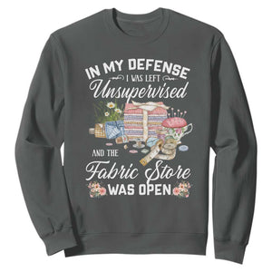 Funny Sewing Lover Sweatshirt In My Defense I Was Left Unsupervised And The Fabric Store Was Open TS11 Dark Heather Print Your Wear