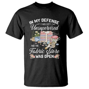 Funny Sewing Lover T Shirt In My Defense I Was Left Unsupervised And The Fabric Store Was Open TS11 Black Print Your Wear
