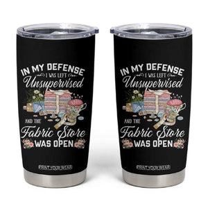 Funny Sewing Lover Tumbler Cup In My Defense I Was Left Unsupervised And The Fabric Store Was Open TS11 Black Print Your Wear