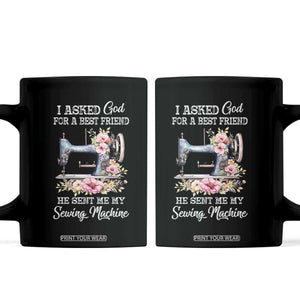 Funny Sewing Lover Coffee Mug I Asked God For A Best Friend He Sent Me My Sewing Machine TS11 Black Print Your Wear