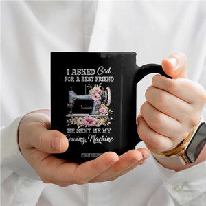Funny Sewing Lover Coffee Mug I Asked God For A Best Friend He Sent Me My Sewing Machine TS11 Print Your Wear