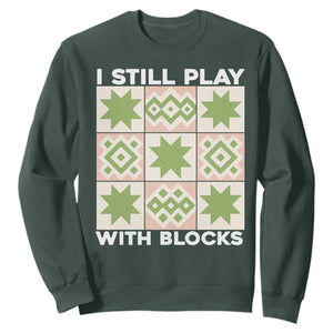 Funny Quilting Sewing Lover Sweatshirt I Still Play With Blocks Quilter TS11 Dark Forest Green Print Your Wear