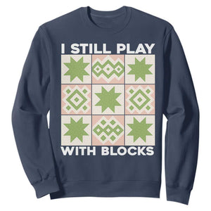 Funny Quilting Sewing Lover Sweatshirt I Still Play With Blocks Quilter TS11 Navy Print Your Wear
