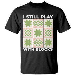 Funny Quilting Sewing Lover T Shirt I Still Play With Blocks Quilter TS11 Black Print Your Wear