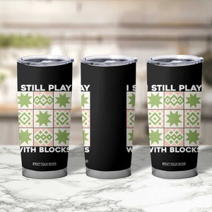 Funny Quilting Sewing Lover Tumbler Cup I Still Play With Blocks Quilter TS11 Print Your Wear
