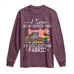 Funny Sewing Lover Long Sleeve Shirt I Sew But My Favorite Hobby Is Collecting Fabric TS11 Maroon Print Your Wear