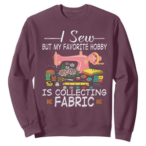 Funny Sewing Lover Sweatshirt I Sew But My Favorite Hobby Is Collecting Fabric TS11 Maroon Print Your Wear