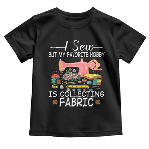 Funny Sewing Lover Toddler T Shirt I Sew But My Favorite Hobby Is Collecting Fabric TS11 Black Print Your Wear