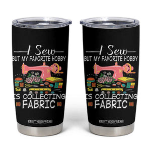 Funny Sewing Lover Tumbler Cup I Sew But My Favorite Hobby Is Collecting Fabric TS11 Black Print Your Wear