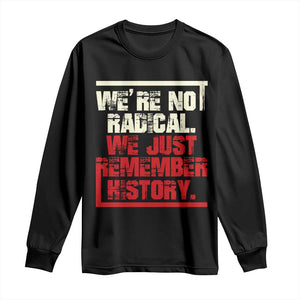We Are Not Radical We Just Remember History Long Sleeve Shirt TS11 Black Print Your Wear