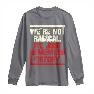 We Are Not Radical We Just Remember History Long Sleeve Shirt TS11 Charcoal Print Your Wear