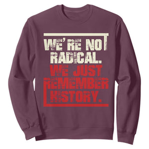 We Are Not Radical We Just Remember History Sweatshirt TS11 Maroon Print Your Wear