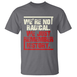 We Are Not Radical We Just Remember History T Shirt TS11 Charcoal Print Your Wear