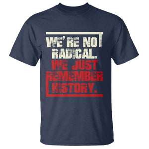 We Are Not Radical We Just Remember History T Shirt TS11 Navy Print Your Wear