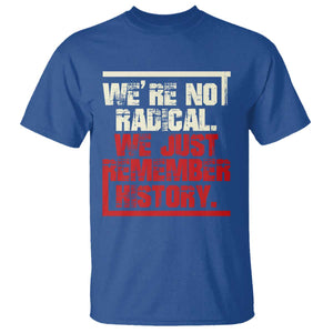 We Are Not Radical We Just Remember History T Shirt TS11 Royal Blue Print Your Wear