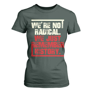 We Are Not Radical We Just Remember History T Shirt For Women TS11 Dark Forest Green Print Your Wear
