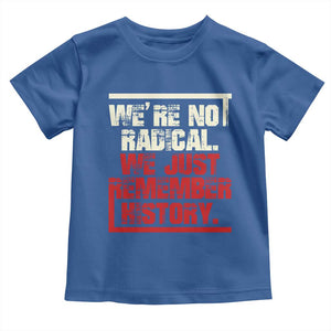 We Are Not Radical We Just Remember History Toddler T Shirt TS11 Royal Blue Print Your Wear