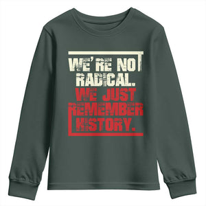 We Are Not Radical We Just Remember History Youth Sweatshirt TS11 Dark Forest Green Print Your Wear