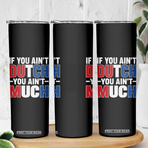 Funny Netherlands Skinny Tumbler If You Ain't Dutch You Ain't Much Holland Pride TS11 Print Your Wear