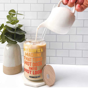 Funny My Body Is A Machine That Turns Hot Dogs Into Hot Logs Glass Can