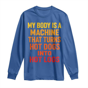 Funny My Body Is A Machine That Turns Hot Dogs Into Hot Logs Long Sleeve Shirt