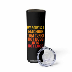 Funny My Body Is A Machine That Turns Hot Dogs Into Hot Logs Skinny Tumbler