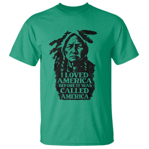 Sitting Bull T Shirt I Loved America Before It Was Called America Native American Chief TS11 Irish Green Print Your Wear
