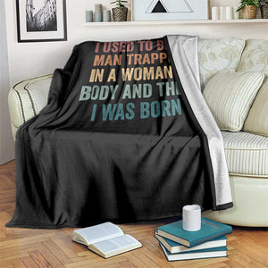 Funny I Used To Be A Man Trapped In A Womans Body And Then I Was Born Throw Blanket