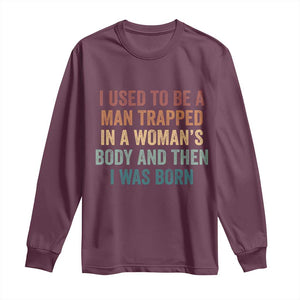 Funny I Used To Be A Man Trapped In A Womans Body And Then I Was Born Long Sleeve Shirt