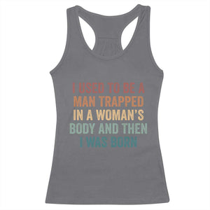 Funny I Used To Be A Man Trapped In A Womans Body And Then I Was Born Racerback Tank Top