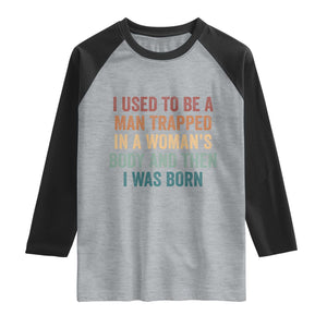 Funny I Used To Be A Man Trapped In A Womans Body And Then I Was Born Raglan Shirt