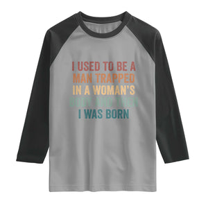 Funny I Used To Be A Man Trapped In A Womans Body And Then I Was Born Raglan Shirt