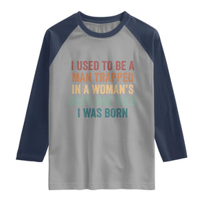 Funny I Used To Be A Man Trapped In A Womans Body And Then I Was Born Raglan Shirt
