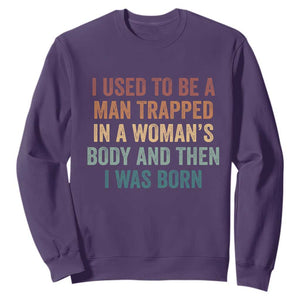 Funny I Used To Be A Man Trapped In A Womans Body And Then I Was Born Sweatshirt