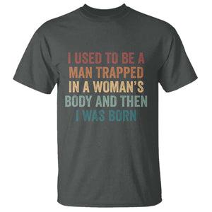 Funny I Used To Be A Man Trapped In A Womans Body And Then I Was Born T Shirt