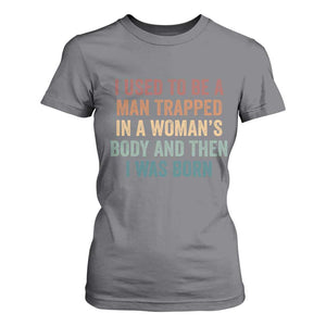 Funny I Used To Be A Man Trapped In A Womans Body And Then I Was Born T Shirt For Women