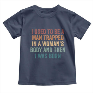 Funny I Used To Be A Man Trapped In A Womans Body And Then I Was Born Toddler T Shirt