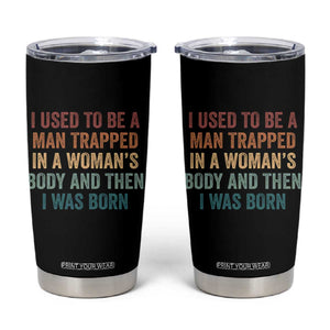 Funny I Used To Be A Man Trapped In A Womans Body And Then I Was Born Tumbler Cup