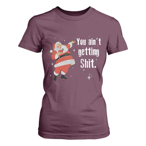 Funny Christmas Santa T Shirt For Women You Ain't Getting Shit Vintage Xmas Santa TS11 Maroon Print Your Wear