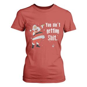 Funny Christmas Santa T Shirt For Women You Ain't Getting Shit Vintage Xmas Santa TS11 Red Print Your Wear